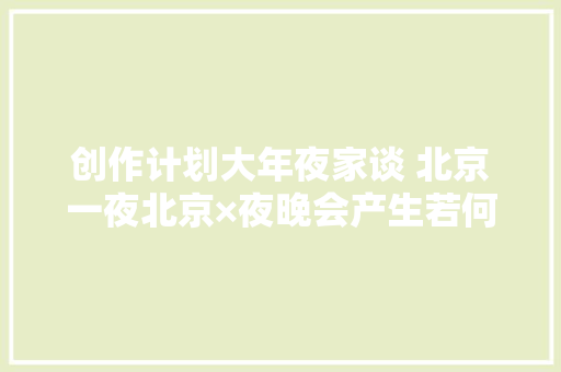 创作计划大年夜家谈 北京一夜北京×夜晚会产生若何奇妙的化学反应