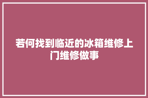 若何找到临近的冰箱维修上门维修做事