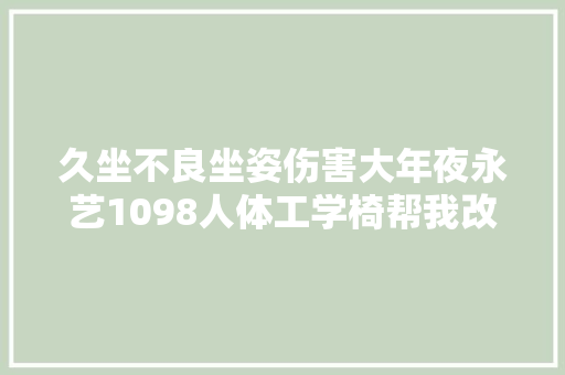 久坐不良坐姿伤害大年夜永艺1098人体工学椅帮我改进不良坐姿