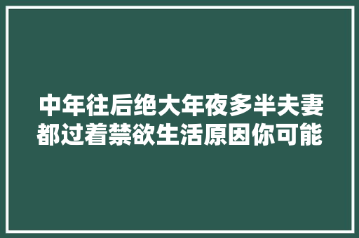 中年往后绝大年夜多半夫妻都过着禁欲生活原因你可能想象不到