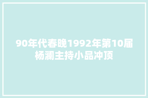 90年代春晚1992年第10届杨澜主持小品冲顶