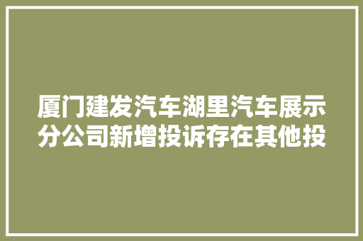 厦门建发汽车湖里汽车展示分公司新增投诉存在其他投诉问题