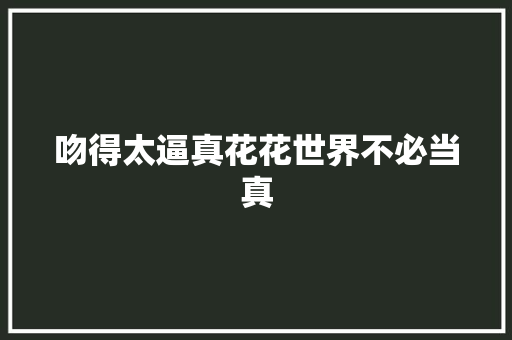 吻得太逼真花花世界不必当真