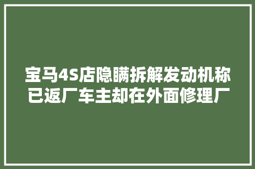 宝马4S店隐瞒拆解发动机称已返厂车主却在外面修理厂找到