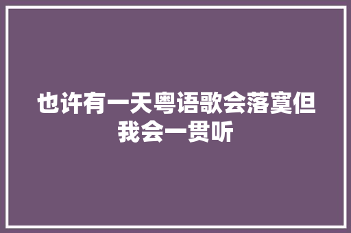 也许有一天粤语歌会落寞但我会一贯听