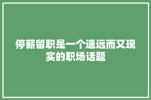 停薪留职是一个遥远而又现实的职场话题