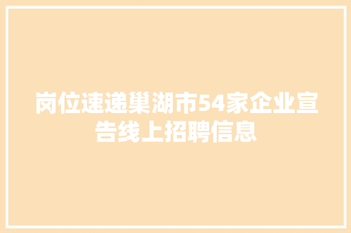 岗位速递巢湖市54家企业宣告线上招聘信息