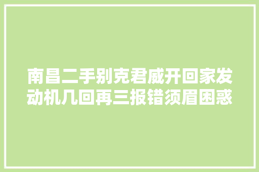南昌二手别克君威开回家发动机几回再三报错须眉困惑公里表被调