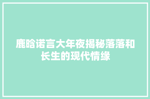 鹿晗诺言大年夜揭秘落落和长生的现代情缘
