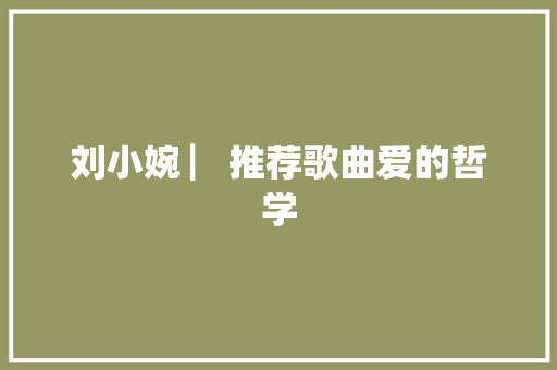 刘小婉 ▏推荐歌曲爱的哲学