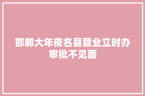 邯郸大年夜名县营业立时办审批不见面