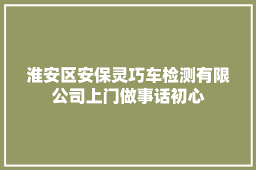淮安区安保灵巧车检测有限公司上门做事话初心