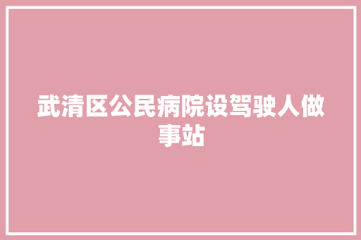 武清区公民病院设驾驶人做事站