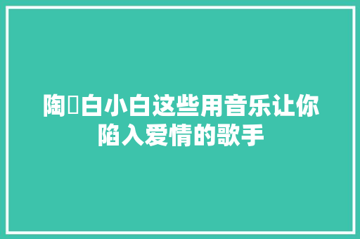 陶喆白小白这些用音乐让你陷入爱情的歌手