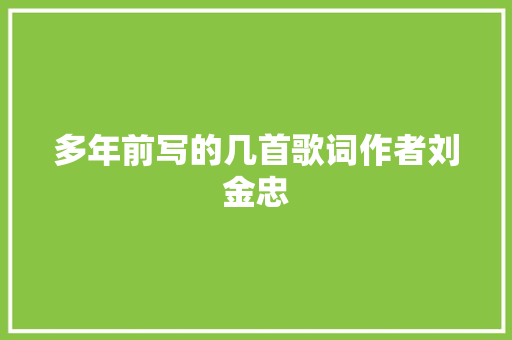 多年前写的几首歌词作者刘金忠