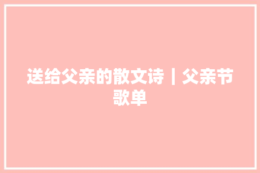送给父亲的散文诗｜父亲节歌单