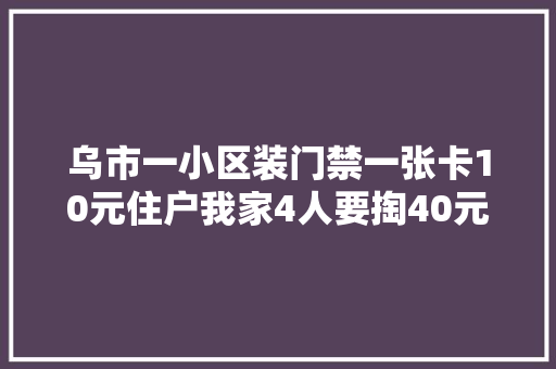 乌市一小区装门禁一张卡10元住户我家4人要掏40元