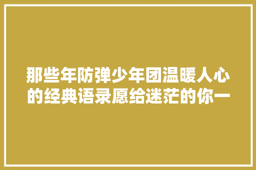 那些年防弹少年团温暖人心的经典语录愿给迷茫的你一丝温暖鼓励Ⅴ