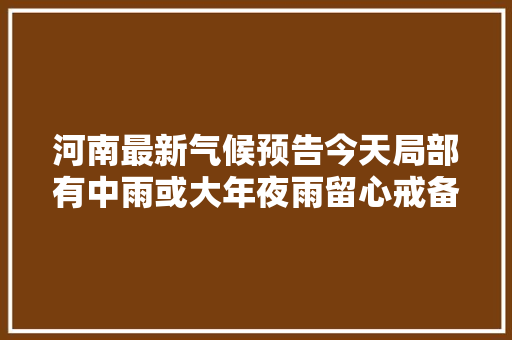 河南最新气候预告今天局部有中雨或大年夜雨留心戒备
