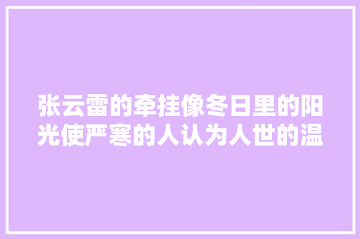 张云雷的牵挂像冬日里的阳光使严寒的人认为人世的温暖