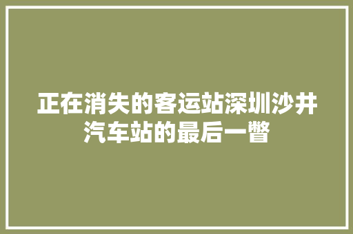 正在消失的客运站深圳沙井汽车站的最后一瞥