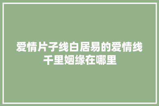 爱情片子线白居易的爱情线千里姻缘在哪里