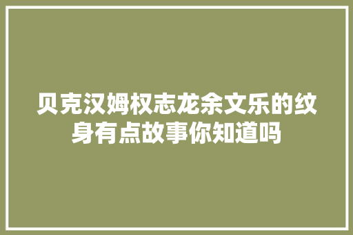 贝克汉姆权志龙余文乐的纹身有点故事你知道吗