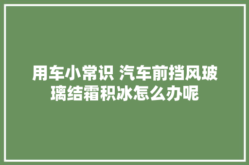 用车小常识 汽车前挡风玻璃结霜积冰怎么办呢 汽车知识