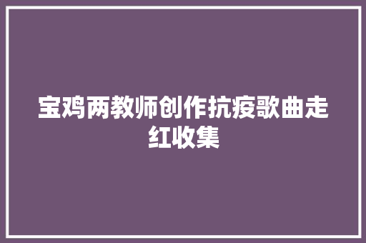 宝鸡两教师创作抗疫歌曲走红收集 休闲娱乐