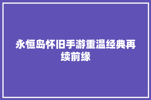 永恒岛怀旧手游重温经典再续前缘