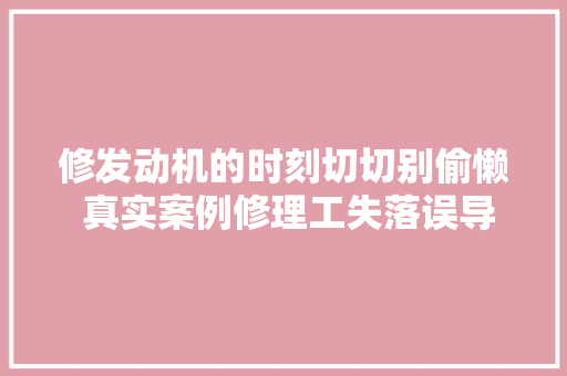 修发动机的时刻切切别偷懒 真实案例修理工失落误导致车辆启动艰难
