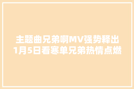 主题曲兄弟啊MV强势释出1月5日看寒单兄弟热情点燃冬日