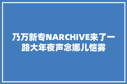 乃万新专NARCHIVE来了一路大年夜声念娜儿恺雾