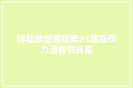 体验缤纷雪趣第21届亚布力滑雪节开幕
