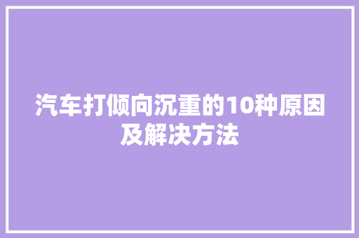 汽车打倾向沉重的10种原因及解决方法