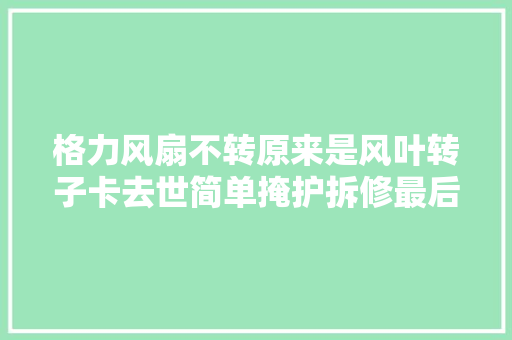 格力风扇不转原来是风叶转子卡去世简单掩护拆修最后还加了启动电容