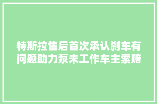 特斯拉售后首次承认刹车有问题助力泵未工作车主索赔50万遭拒