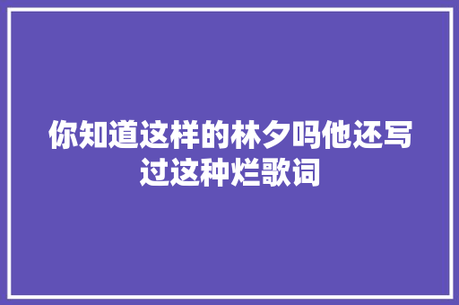 你知道这样的林夕吗他还写过这种烂歌词