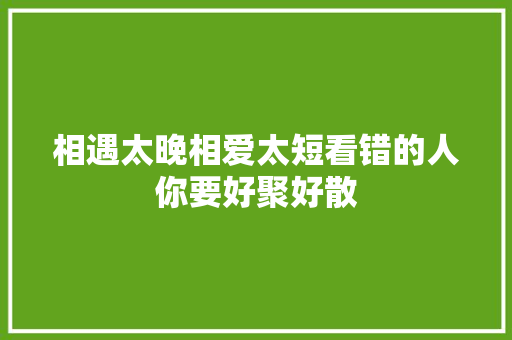相遇太晚相爱太短看错的人你要好聚好散