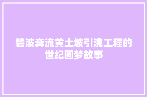 碧波奔流黄土坡引洮工程的世纪圆梦故事