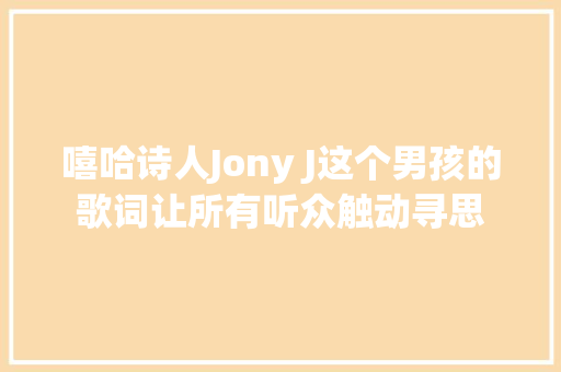 嘻哈诗人Jony J这个男孩的歌词让所有听众触动寻思