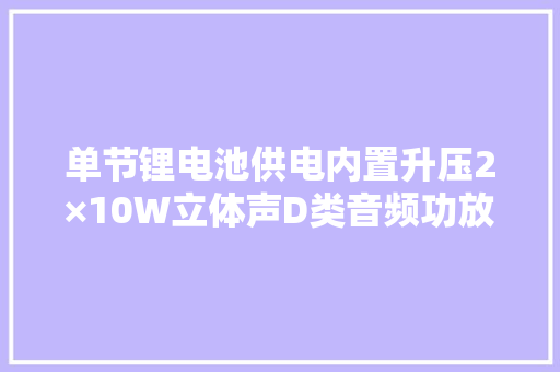单节锂电池供电内置升压2×10W立体声D类音频功放解决筹划