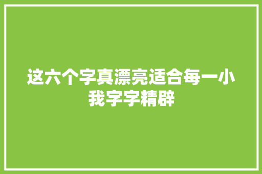 这六个字真漂亮适合每一小我字字精辟