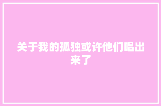 关于我的孤独或许他们唱出来了