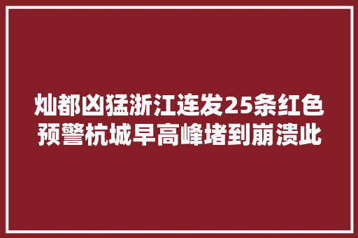灿都凶猛浙江连发25条红色预警杭城早高峰堵到崩溃此地已掀起暴风巨浪