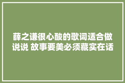 薛之谦很心酸的歌词适合做说说 故事要美必须藏实在话
