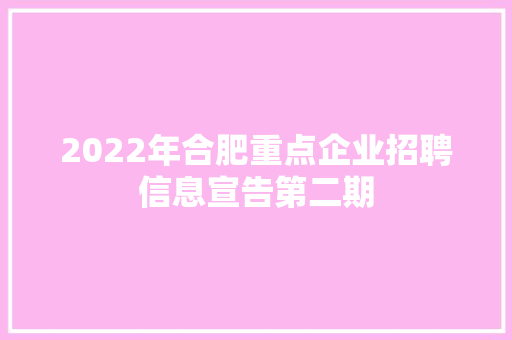 2022年合肥重点企业招聘信息宣告第二期