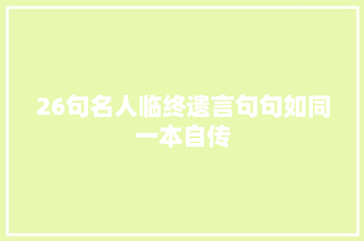 26句名人临终遗言句句如同一本自传