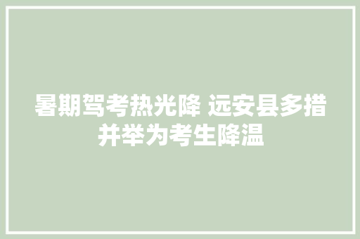 暑期驾考热光降 远安县多措并举为考生降温