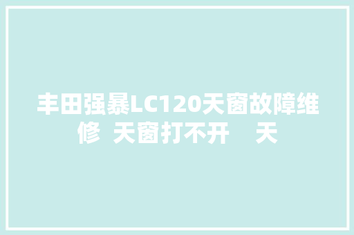 丰田强暴LC120天窗故障维修  天窗打不开    天